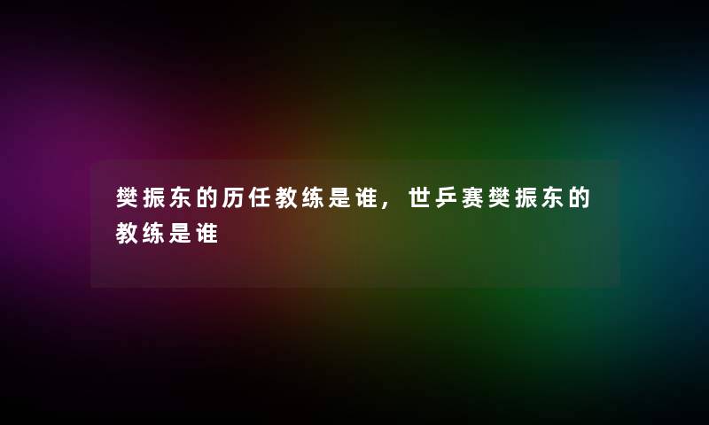 樊振东的历任教练是谁,世乒赛樊振东的教练是谁