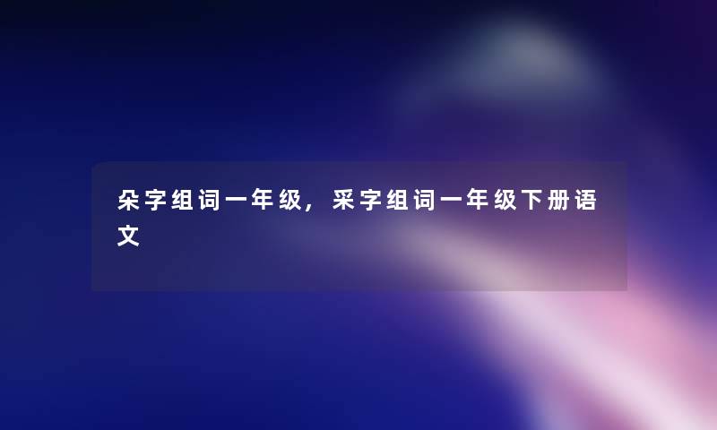 朵字组词一年级,采字组词一年级下册语文