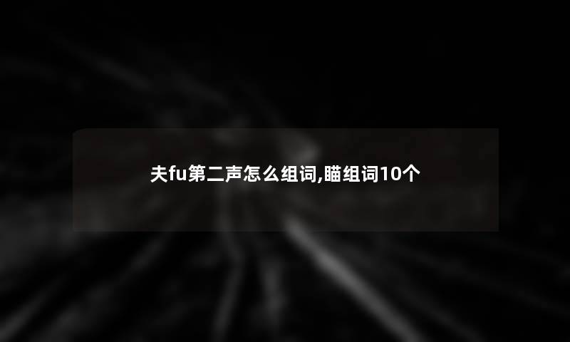 夫fu第二声怎么组词,瞄组词10个