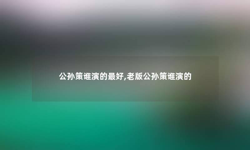 公孙策谁演的好,老版公孙策谁演的