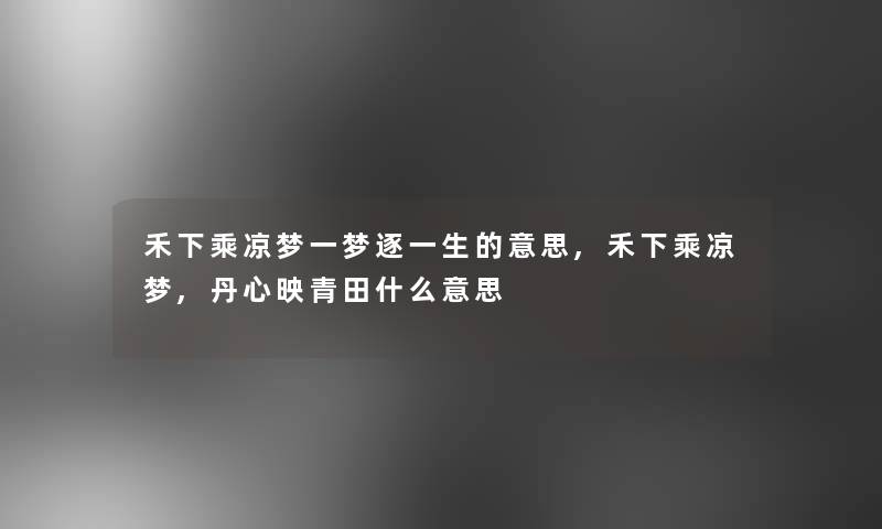 禾下乘凉梦一梦逐一生的意思,禾下乘凉梦,丹心映青田什么意思