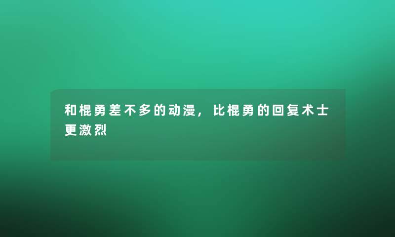 和棍勇差不多的动漫,比棍勇的回复术士更激烈