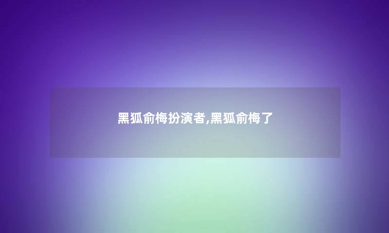 黑狐俞梅扮演者,黑狐俞梅了