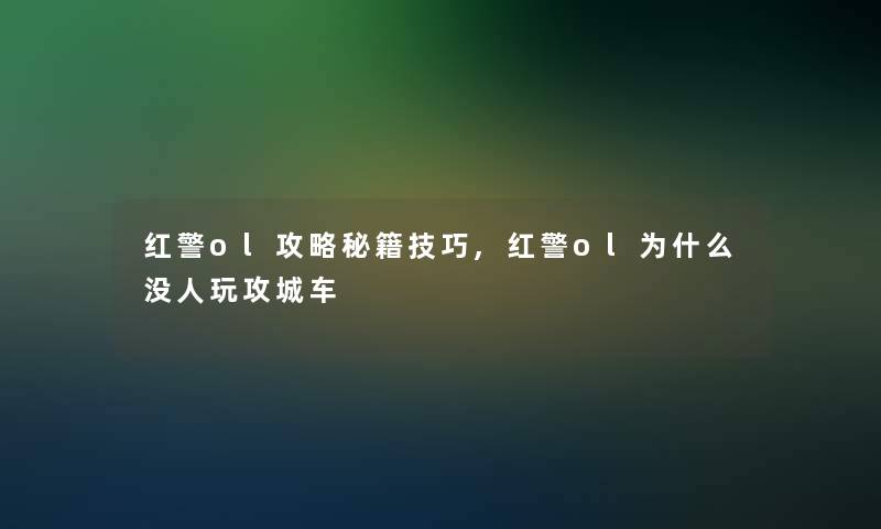 红警ol攻略秘籍技巧,红警ol为什么没人玩攻城车