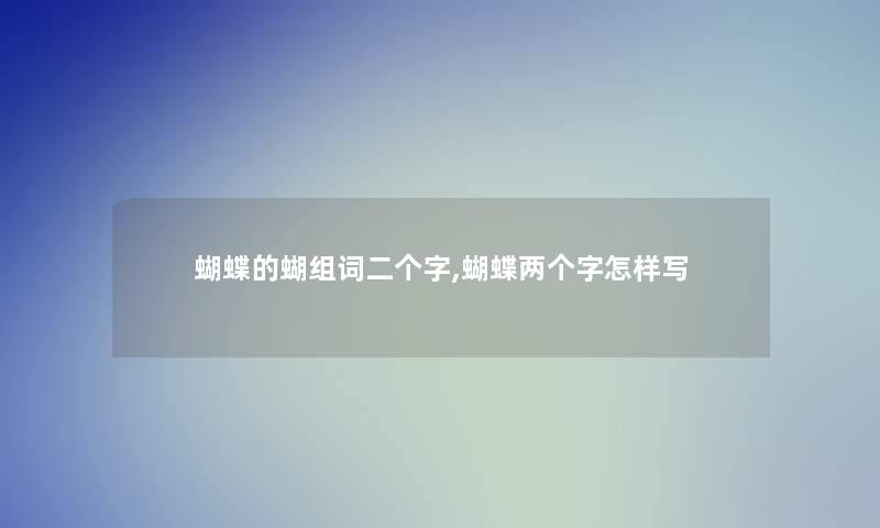 蝴蝶的蝴组词二个字,蝴蝶两个字怎样写