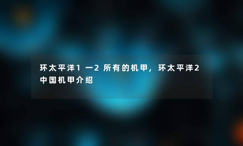 环太平洋1一2所有的机甲,环太平洋2中国机甲介绍