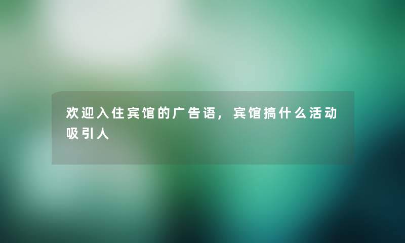 欢迎入住宾馆的广告语,宾馆搞什么活动吸引人