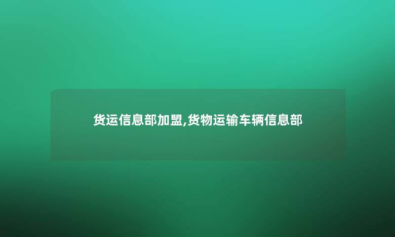 货运信息部加盟,货物运输车辆信息部