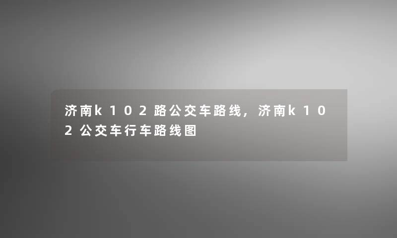 济南k102路公交车路线,济南k102公交车行车路线图