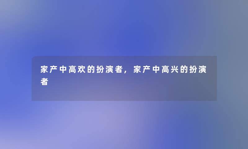 家产中高欢的扮演者,家产中高兴的扮演者