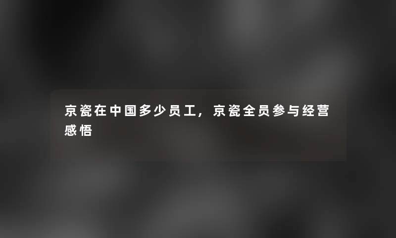 京瓷在中国多少员工,京瓷全员参与经营感悟