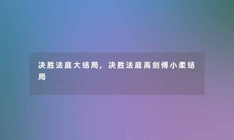 决胜法庭大结局,决胜法庭高剑傅小柔结局