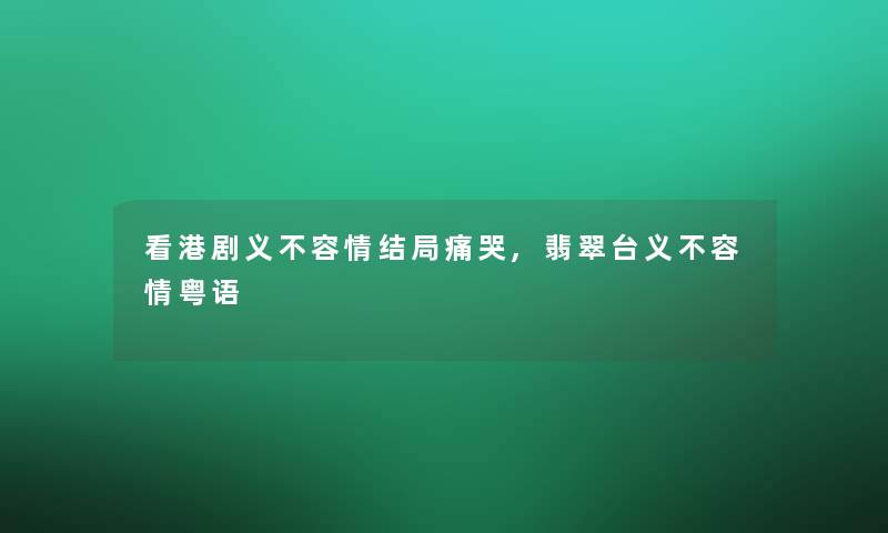 看港剧义不容情结局痛哭,翡翠台义不容情粤语