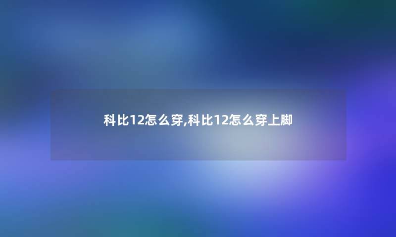 科比12怎么穿,科比12怎么穿上脚