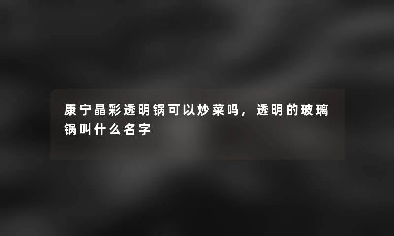 康宁晶彩透明锅可以炒菜吗,透明的玻璃锅叫什么名字