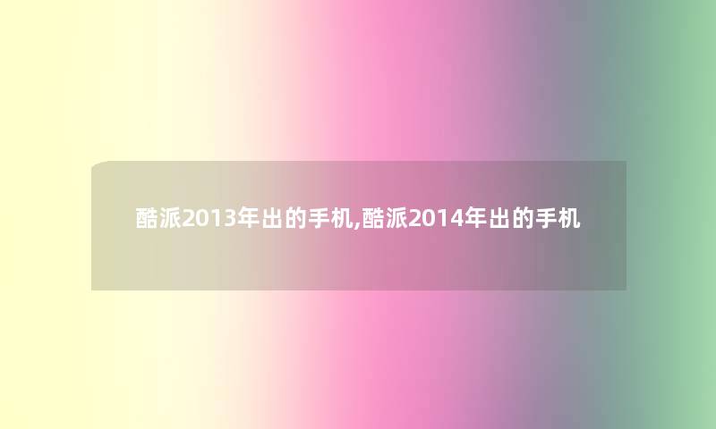 酷派2013年出的手机,酷派2014年出的手机