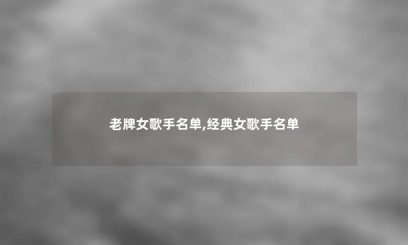 老牌女歌手名单,经典女歌手名单