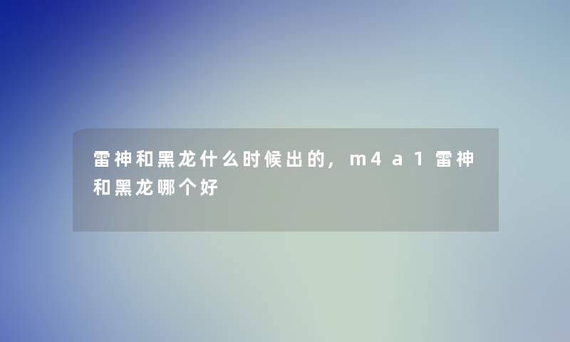 雷神和黑龙什么时候出的,m4a1雷神和黑龙哪个好