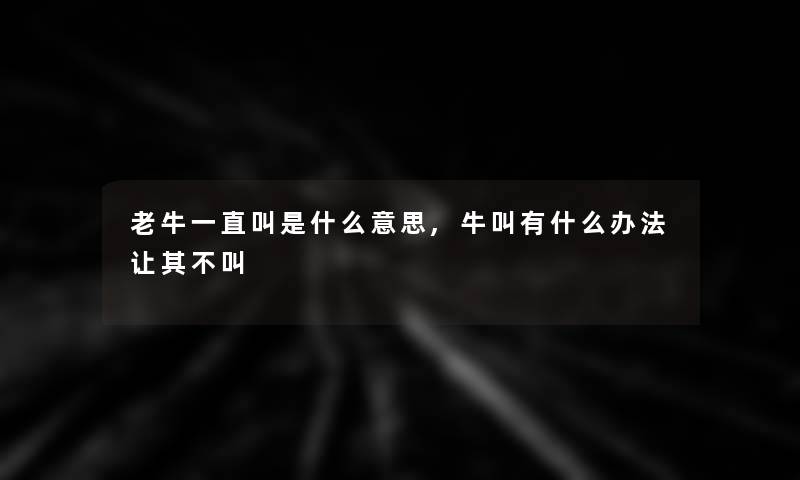 老牛一直叫是什么意思,牛叫有什么办法让其不叫