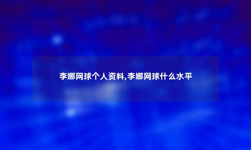 李娜网球个人资料,李娜网球什么水平