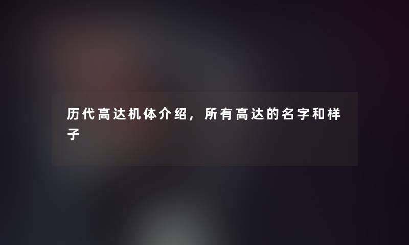 历代高达机体介绍,所有高达的名字和样子