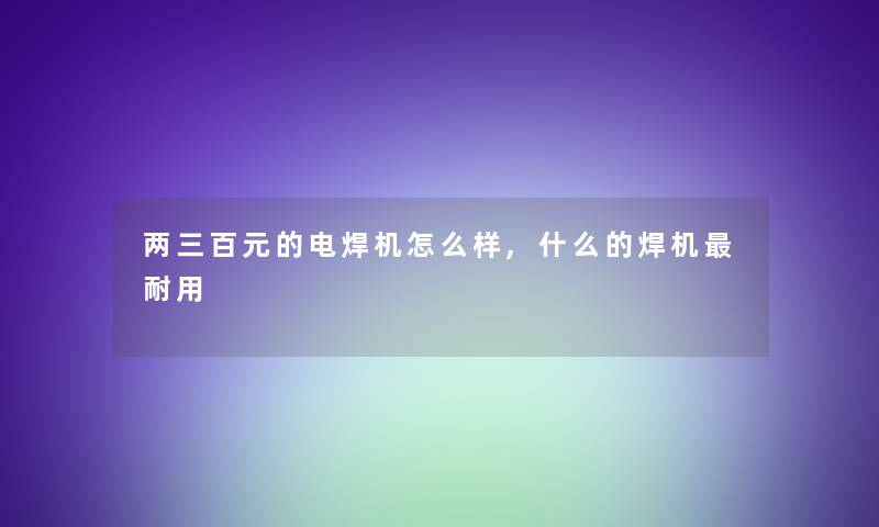 两三百元的电焊机怎么样,什么的焊机耐用