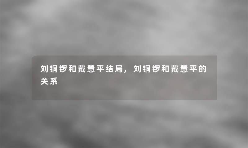 刘铜锣和戴慧平结局,刘铜锣和戴慧平的关系