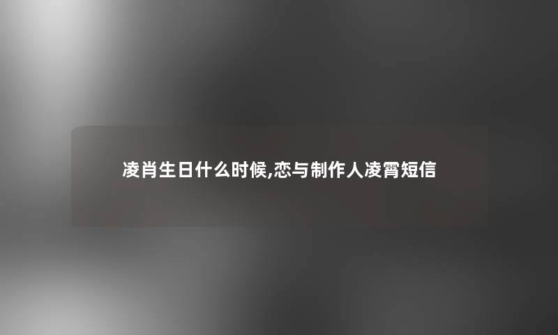 凌肖生日什么时候,恋与制作人凌霄短信