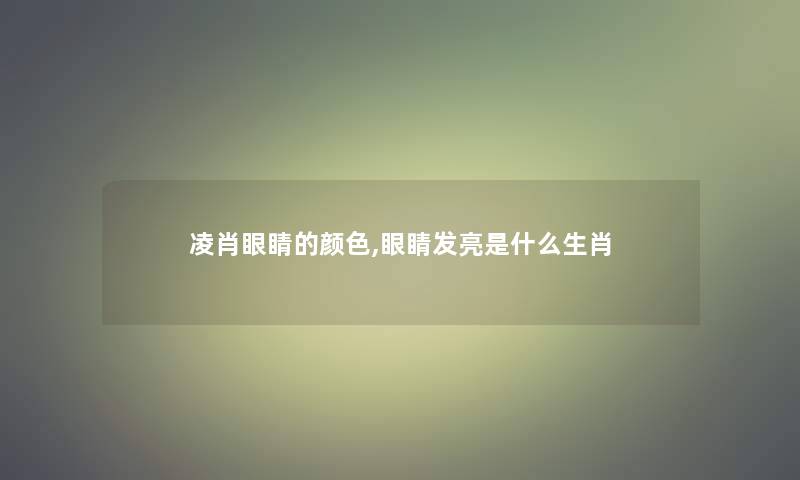 凌肖眼睛的颜色,眼睛发亮是什么生肖