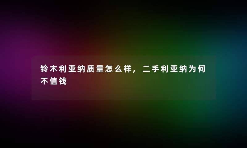 铃木利亚纳质量怎么样,二手利亚纳为何不值钱