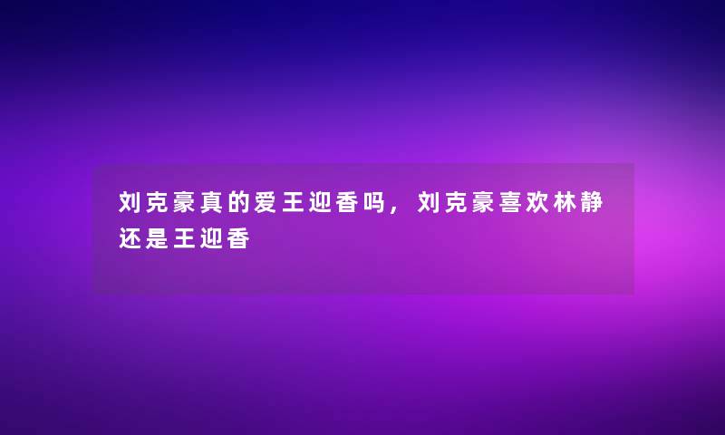 刘克豪真的爱王迎香吗,刘克豪喜欢林静还是王迎香