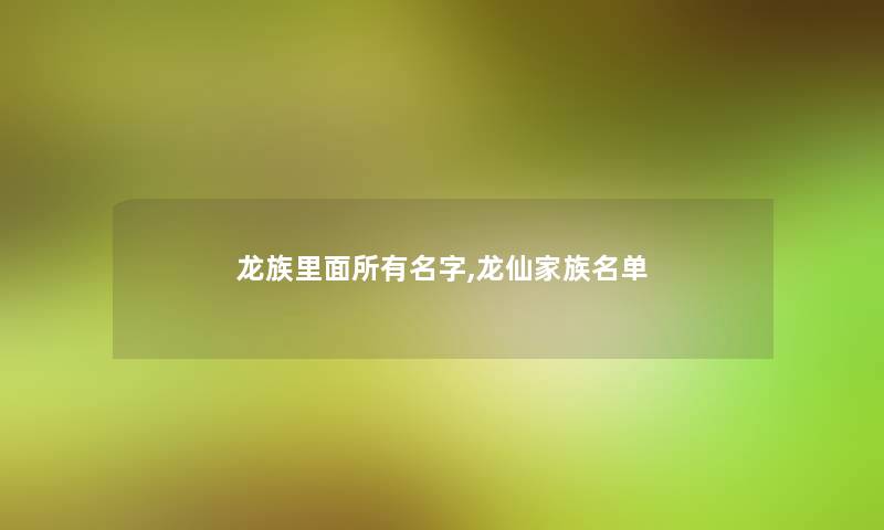 龙族里面所有名字,龙仙家族名单