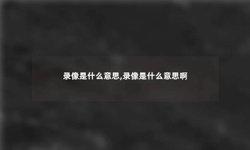 录像是什么意思,录像是什么意思啊