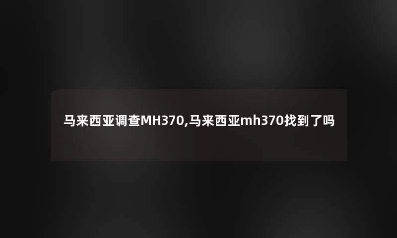 马来西亚调查MH370,马来西亚mh370找到了吗