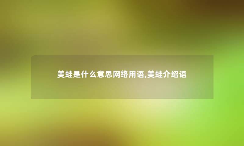 美蛙是什么意思网络用语,美蛙介绍语