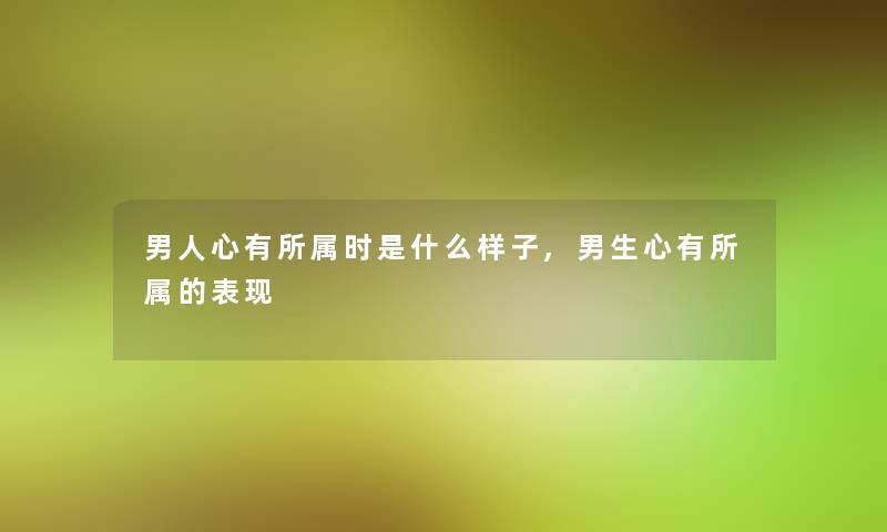 男人心有所属时是什么样子,男生心有所属的表现