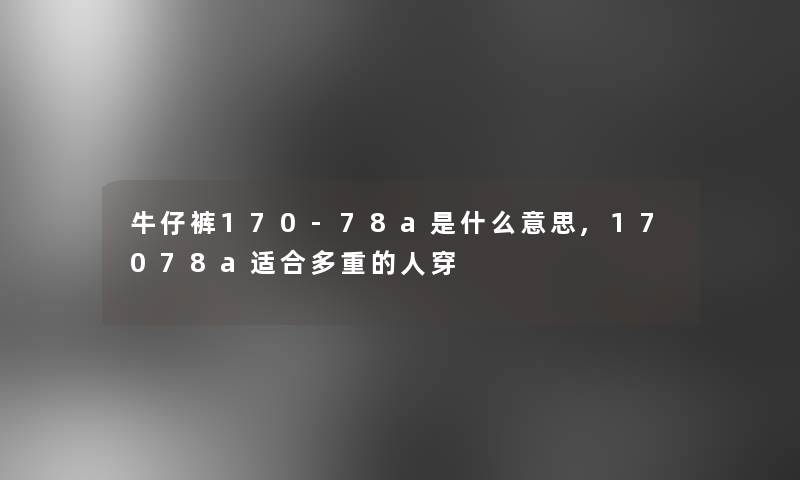 牛仔裤170-78a是什么意思,17078a适合多重的人穿