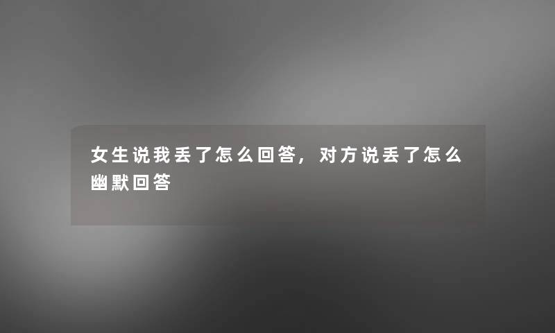 女生说我丢了怎么回答,对方说丢了怎么幽默回答