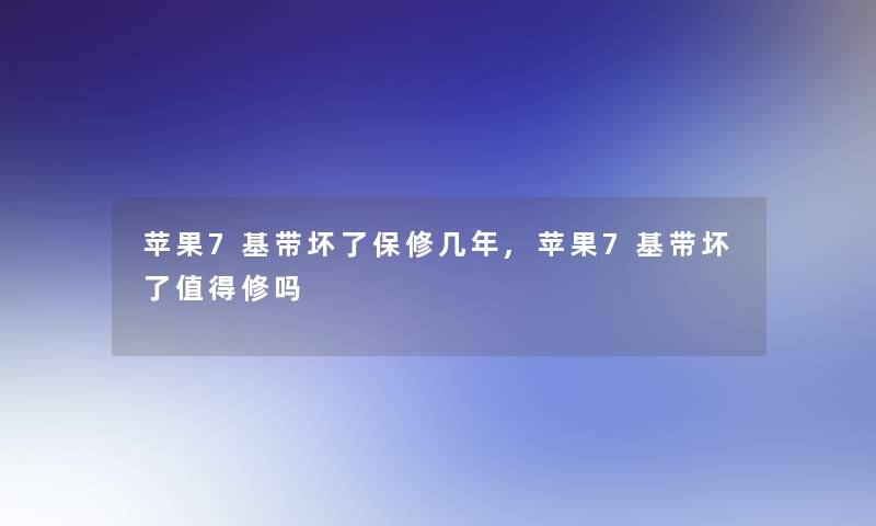 苹果7基带坏了保修几年,苹果7基带坏了修吗