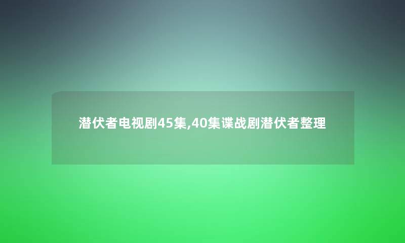 潜伏者电视剧45集,40集谍战剧潜伏者整理