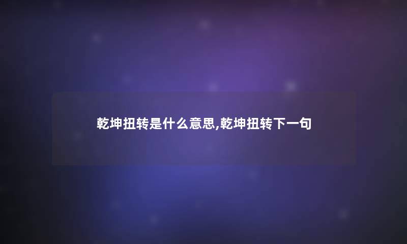 乾坤扭转是什么意思,乾坤扭转下一句