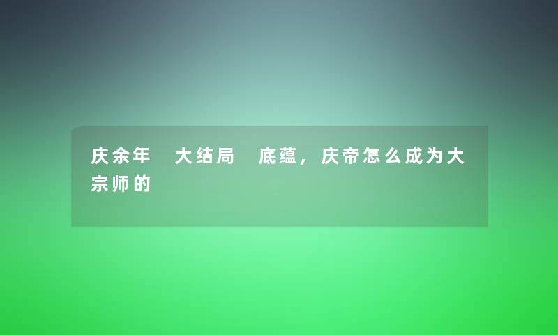 庆余年 大结局 底蕴,庆帝怎么成为大宗师的