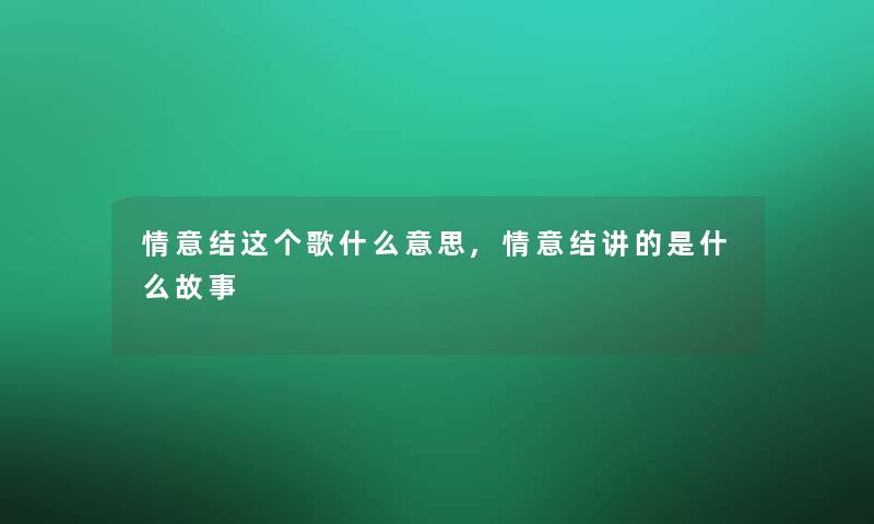 情意结这个歌什么意思,情意结讲的是什么故事