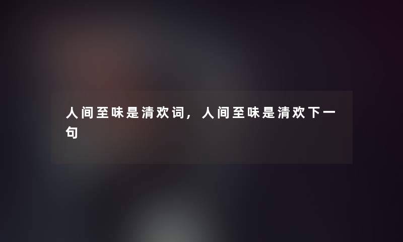 人间至味是清欢词,人间至味是清欢下一句