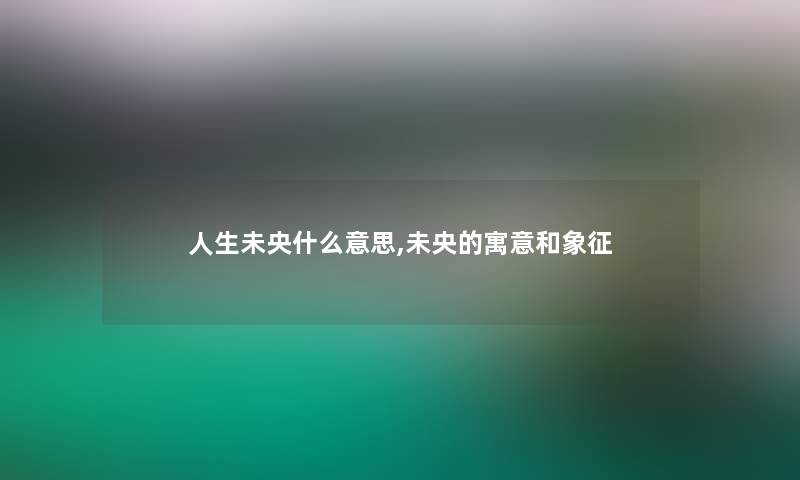 人生未央什么意思,未央的寓意和象征