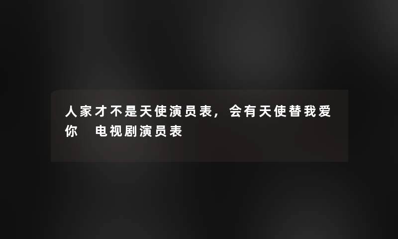 人家才不是天使演员表,会有天使替我爱你 电视剧演员表