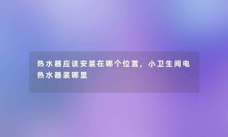 热水器应该安装在哪个位置,小卫生间电热水器装哪里