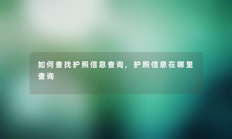 如何查找护照信息查阅,护照信息在哪里查阅