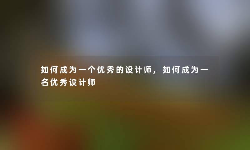 如何成为一个优秀的设计师,如何成为一名优秀设计师