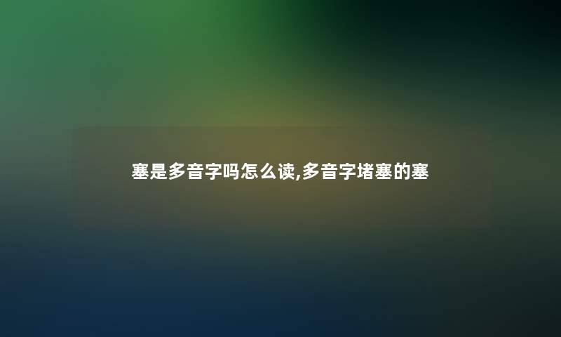 塞是多音字吗怎么读,多音字堵塞的塞